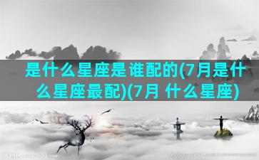 是什么星座是谁配的(7月是什么星座最配)(7月 什么星座)